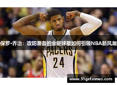 保罗·乔治：攻防兼备的全能球星如何引领NBA新风潮